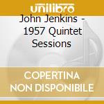 John Jenkins - 1957 Quintet Sessions cd musicale di John Jenkins