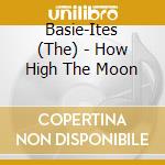 Basie-Ites (The) - How High The Moon cd musicale di Basie