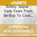 Bobby Jaspar - Early Years From Be-Bop To Cool 1947/1951 cd