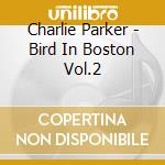 Charlie Parker - Bird In Boston Vol.2 cd musicale di PARKER CHARLIE