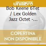 Bob Keene 6Tet / Lex Golden Jazz Octet - Presenting Rare And Obscure Jazz Albums cd musicale