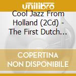 Cool Jazz From Holland (2Cd) - The First Dutch Modern Jazz Recordings 1955 - 1957 cd musicale
