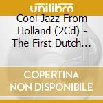 Cool Jazz From Holland (2Cd) - The First Dutch Modern Jazz Recordings 1955 - 1957 cd