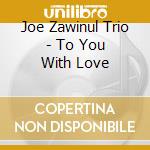 Joe Zawinul Trio - To You With Love cd musicale di Joe Zawinul Trio