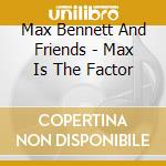 Max Bennett And Friends - Max Is The Factor cd musicale di MAX BENNETT AND FRIEENDS