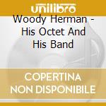 Woody Herman - His Octet And His Band cd musicale di HERMAN WOODY