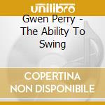 Gwen Perry - The Ability To Swing cd musicale