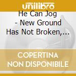 He Can Jog - New Ground Has Not Broken, Soil Last... cd