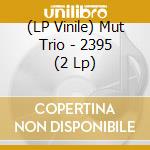 (LP Vinile) Mut Trio - 2395 (2 Lp) vinile