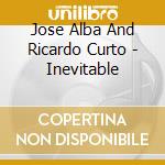 Jose Alba And Ricardo Curto - Inevitable cd musicale di Jose Alba And Ricardo Curto
