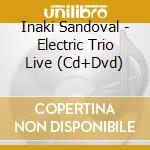 Inaki Sandoval - Electric Trio Live (Cd+Dvd) cd musicale di Sandoval, Inaki