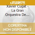 Xavier Cugat - La Gran Orquestra De Xavier Cugat cd musicale di Xavier Cugat
