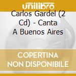 Carlos Gardel (2 Cd) - Canta A Buenos Aires cd musicale di GARDEL CARLOS