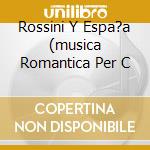 Rossini Y Espa?a (musica Romantica Per C cd musicale