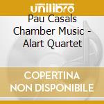 Pau Casals Chamber Music - Alart Quartet cd musicale di Pau Casals Chamber Music