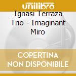 Ignasi Terraza Trio - Imaginant Miro cd musicale di Ignasi Terraza Trio