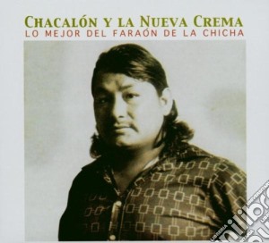 Chacalon Y La Nueva Crema - Lo Mejor Del Faraon De La Chicha cd musicale di Chacalon, La Nueva Crema