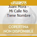 Juani Mora - Mi Calle No Tiene Nombre cd