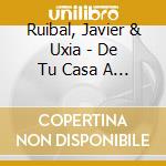 Ruibal, Javier  & Uxia - De Tu Casa A La Mia cd musicale