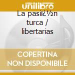 La pasiï¿½n turca / libertarias cd
