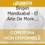 Bingen Mendizabal - El Arte De Morir / O.S.T. cd musicale di Mendizabal, Bingen