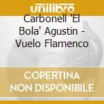 Carbonell 'El Bola' Agustin - Vuelo Flamenco cd musicale di Carbonell 'el bola'