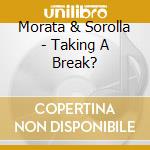 Morata & Sorolla - Taking A Break? cd musicale di Morata & Sorolla