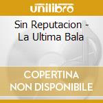 Sin Reputacion - La Ultima Bala cd
