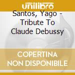 Santos, Yago - Tribute To Claude Debussy cd musicale