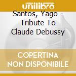 Santos, Yago - Tribute To Claude Debussy cd