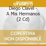 Diego Clavel - A Mis Hermanos (2 Cd) cd musicale di Clavel, Diego
