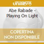 Abe Rabade - Playing On Light cd musicale di Abe Rabade