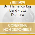 Bvr Flamenco Big Band - Luz De Luna cd musicale di Bvr flamenco big ban