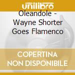 Oleandole - Wayne Shorter Goes Flamenco cd