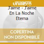 J'aime - J'aime En La Noche Eterna cd