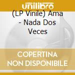 (LP Vinile) Ama - Nada Dos Veces vinile