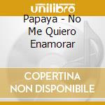 Papaya - No Me Quiero Enamorar cd