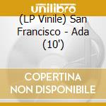 (LP Vinile) San Francisco - Ada (10') vinile