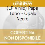 (LP Vinile) Papa Topo - Opalo Negro lp vinile di Papa Topo