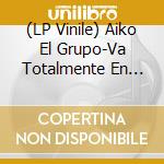 (LP Vinile) Aiko El Grupo-Va Totalmente En Serio vinile
