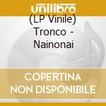 (LP Vinile) Tronco - Nainonai vinile