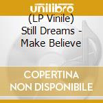 (LP Vinile) Still Dreams - Make Believe vinile
