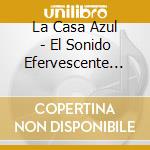 La Casa Azul - El Sonido Efervescente De cd