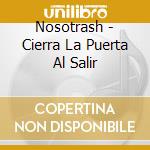 Nosotrash - Cierra La Puerta Al Salir cd