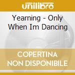 Yearning - Only When Im Dancing cd