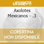 Axolotes Mexicanos - .3 cd