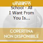 School - All I Want From You Is Everything cd musicale di School