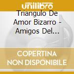 Triangulo De Amor Bizarro - Amigos Del Genero Humano cd musicale di Triangulo De Amor Bizarro