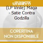 (LP Vinile) Maga - Satie Contra Godzilla vinile