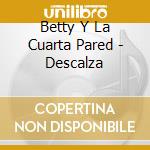 Betty Y La Cuarta Pared - Descalza cd musicale di Betty Y La Cuarta Pared